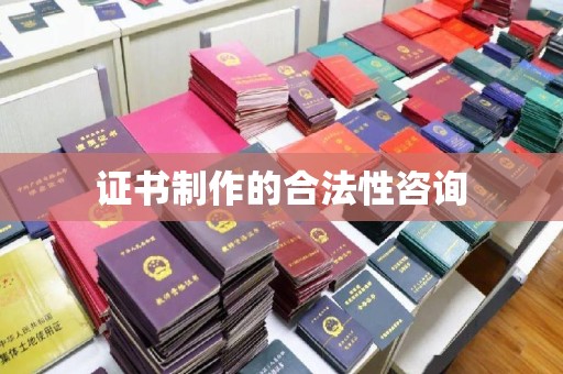 西青证书制作的合法性咨询