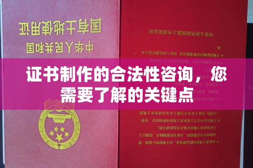 西青证书制作的合法性咨询，您需要了解的关键点