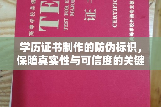 西青学历证书制作的防伪标识，保障真实性与可信度的关键