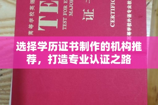 西青选择学历证书制作的机构推荐，打造专业认证之路
