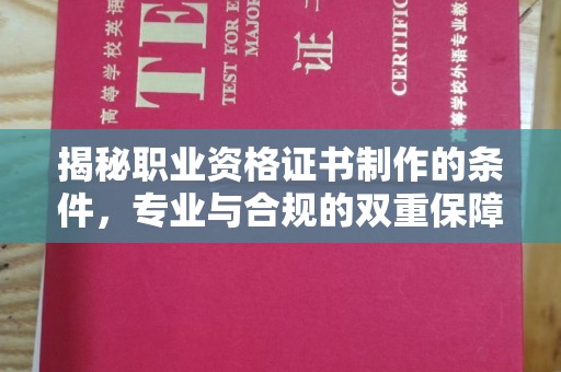 西青揭秘职业资格证书制作的条件，专业与合规的双重保障