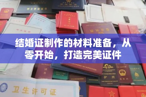 西青结婚证制作的材料准备，从零开始，打造完美证件