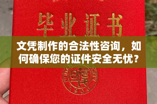 西青文凭制作的合法性咨询，如何确保您的证件安全无忧？
