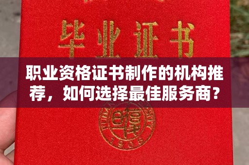 西青职业资格证书制作的机构推荐，如何选择最佳服务商？