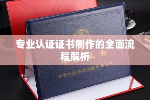 西青专业认证证书制作的全面流程解析