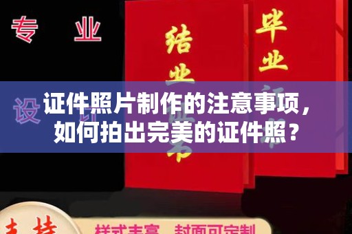 西青证件照片制作的注意事项，如何拍出完美的证件照？