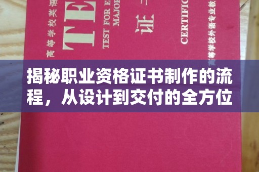 西青揭秘职业资格证书制作的流程，从设计到交付的全方位解析