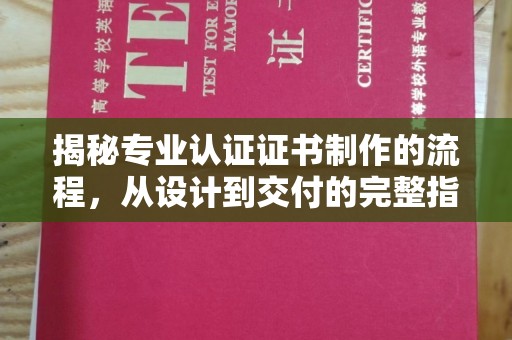 西青揭秘专业认证证书制作的流程，从设计到交付的完整指南