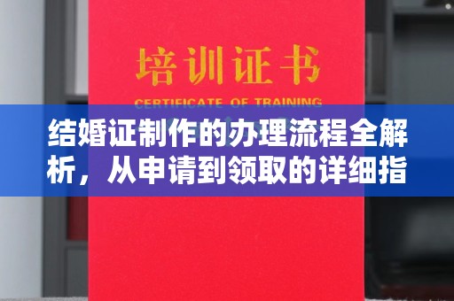 西青结婚证制作的办理流程全解析，从申请到领取的详细指南