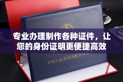 西青专业办理制作各种证件，让您的身份证明更便捷高效