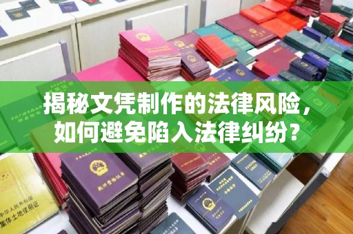 西青揭秘文凭制作的法律风险，如何避免陷入法律纠纷？