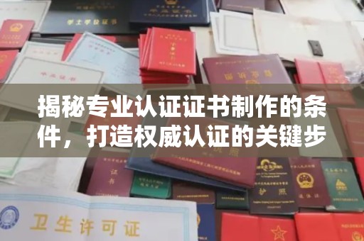 西青揭秘专业认证证书制作的条件，打造权威认证的关键步骤