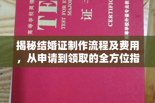 西青揭秘结婚证制作流程及费用，从申请到领取的全方位指南