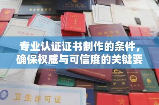 西青专业认证证书制作的条件，确保权威与可信度的关键要素