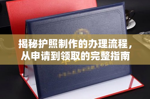 西青揭秘护照制作的办理流程，从申请到领取的完整指南