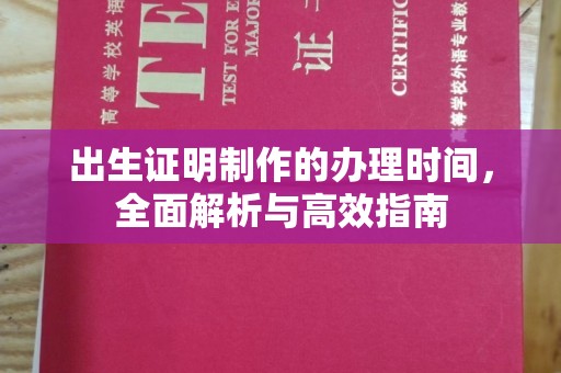 西青出生证明制作的办理时间，全面解析与高效指南