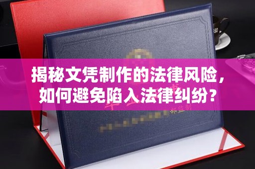 西青揭秘文凭制作的法律风险，如何避免陷入法律纠纷？