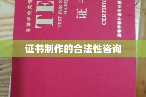 西青证书制作的合法性咨询