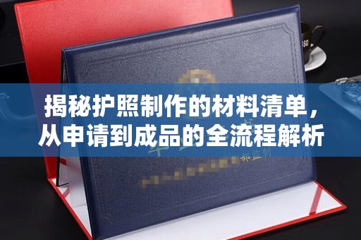 西青揭秘护照制作的材料清单，从申请到成品的全流程解析