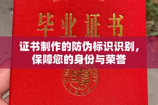 西青证书制作的防伪标识识别，保障您的身份与荣誉
