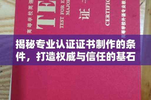 西青揭秘专业认证证书制作的条件，打造权威与信任的基石