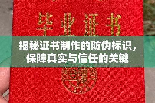 西青揭秘证书制作的防伪标识，保障真实与信任的关键