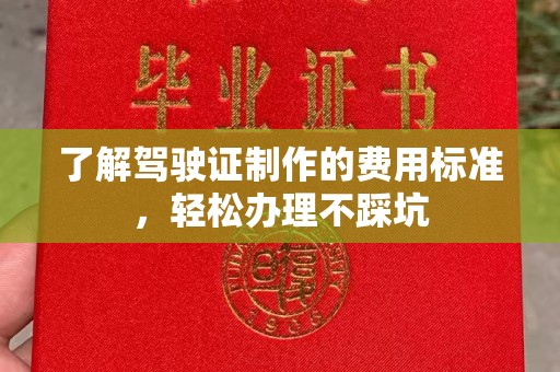 西青了解驾驶证制作的费用标准，轻松办理不踩坑