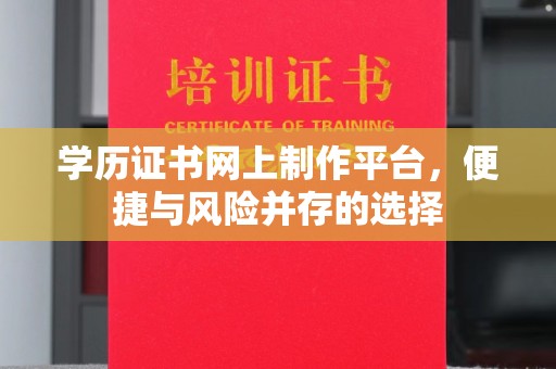 西青学历证书网上制作平台，便捷与风险并存的选择