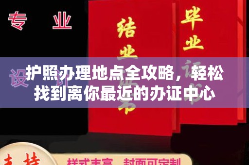 西青护照办理地点全攻略，轻松找到离你最近的办证中心