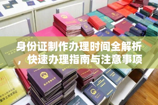 西青身份证制作办理时间全解析，快速办理指南与注意事项